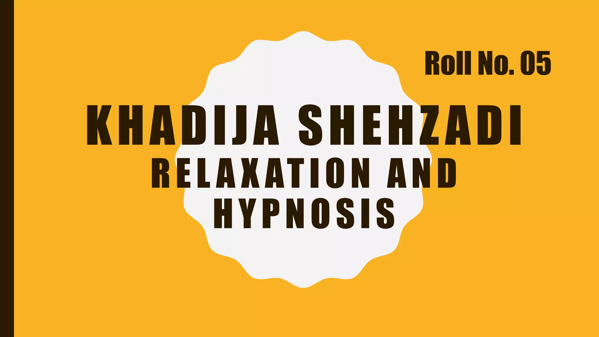 KHADIJA SHEHZADI
REL A X ATION AND
HYPNOSIS
Roll No. 05
 
