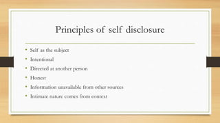 Principles of self disclosure
• Self as the subject
• Intentional
• Directed at another person
• Honest
• Information unavailable from other sources
• Intimate nature comes from context
 