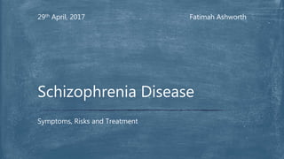 Fatimah Ashworth29th April, 2017
Symptoms, Risks and Treatment
Schizophrenia Disease
 