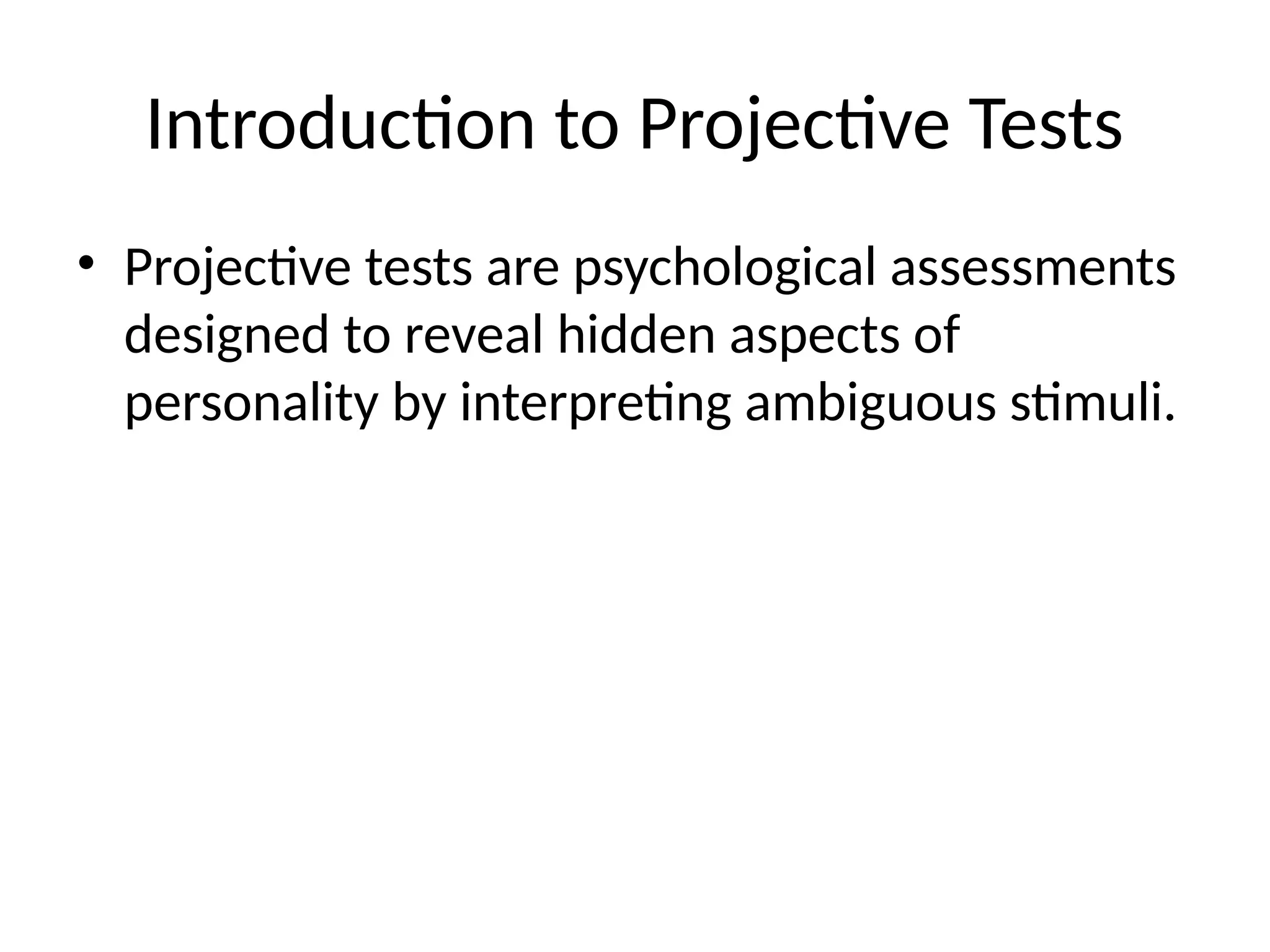 Introduction to Projective Tests
• Projective tests are psychological assessments
designed to reveal hidden aspects of
personality by interpreting ambiguous stimuli.
 