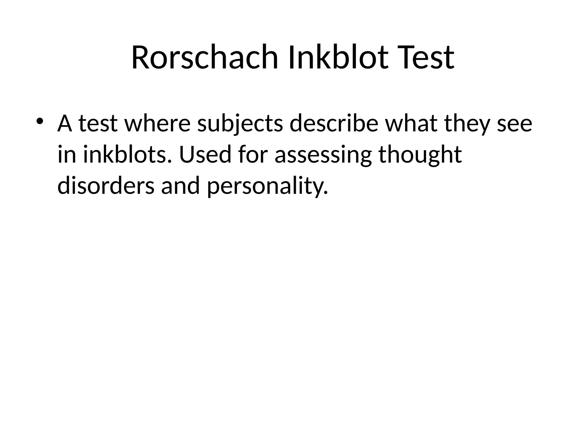 Rorschach Inkblot Test
• A test where subjects describe what they see
in inkblots. Used for assessing thought
disorders and personality.
 