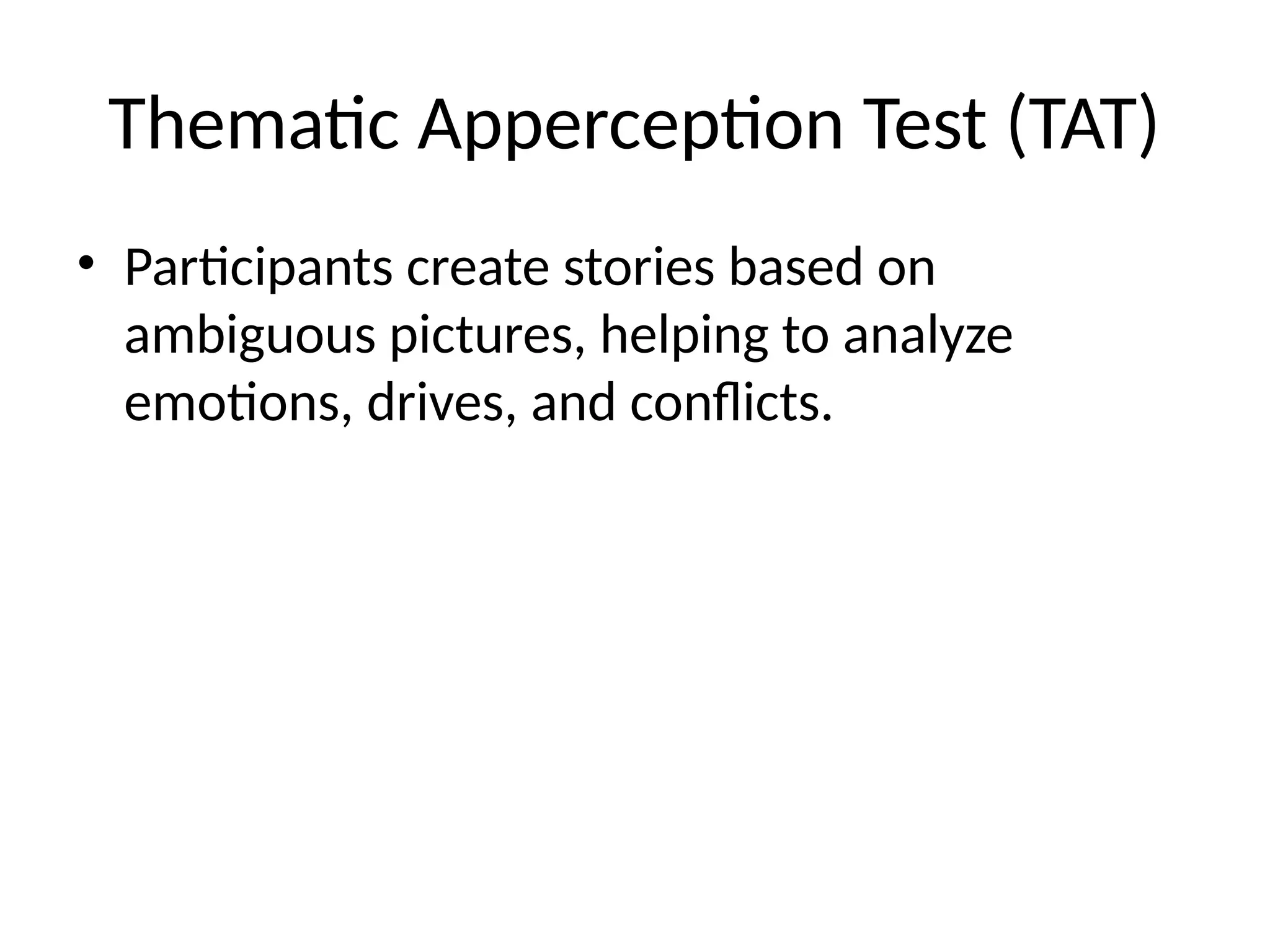Thematic Apperception Test (TAT)
• Participants create stories based on
ambiguous pictures, helping to analyze
emotions, drives, and conflicts.
 