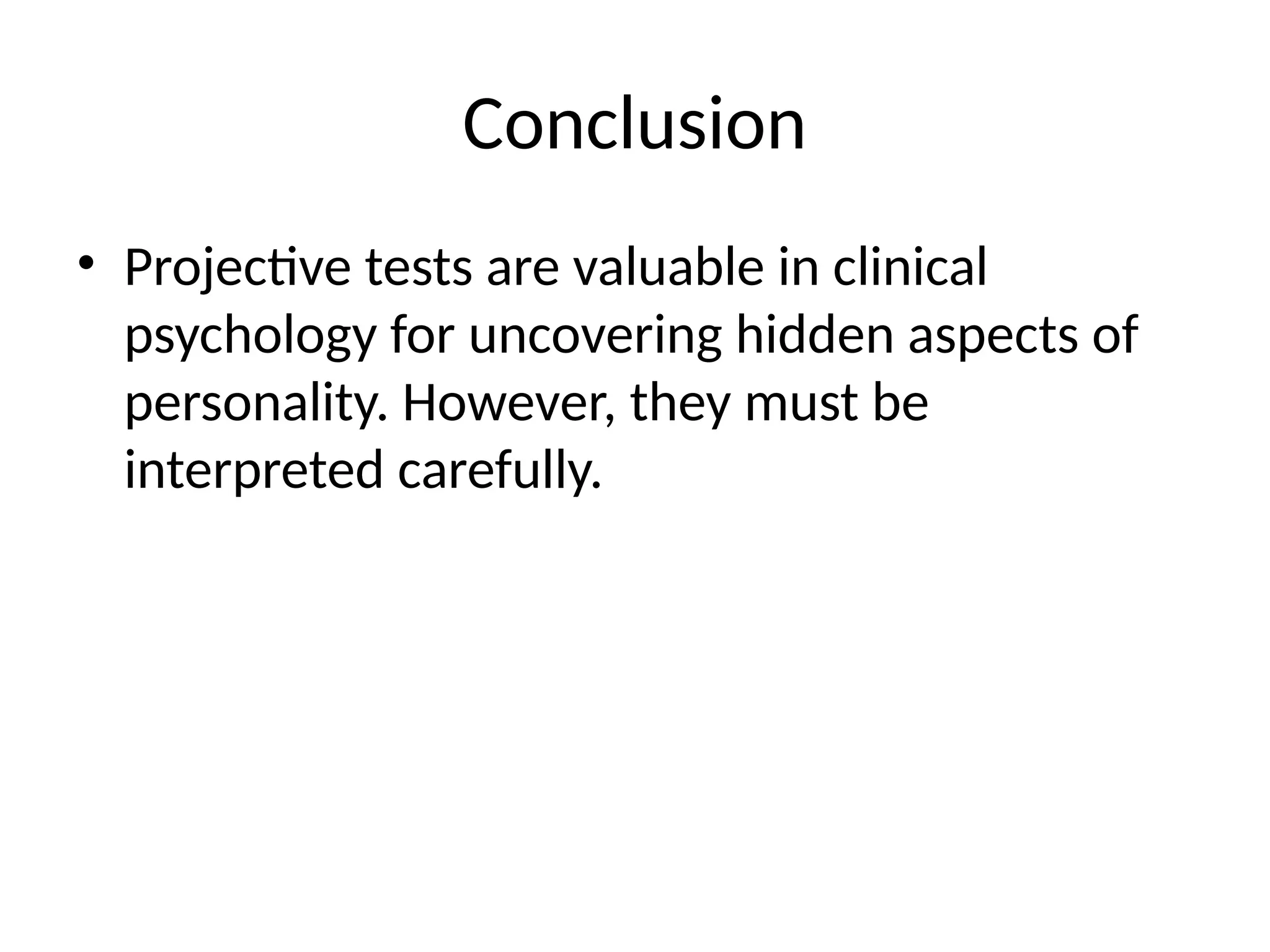 Conclusion
• Projective tests are valuable in clinical
psychology for uncovering hidden aspects of
personality. However, they must be
interpreted carefully.
 
