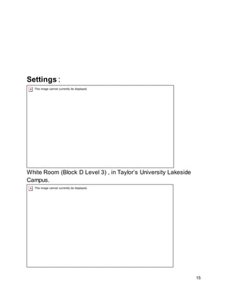 15
Settings :
White Room (Block D Level 3) , in Taylor’s University Lakeside
Campus.
 
