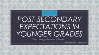 C
POST-SECONDARY
EXPECTATIONS IN
YOUNGER GRADESPsychology Research Project
By Harrison Park | Stevens Qiu
 