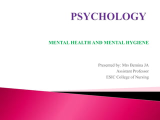 MENTAL HEALTH AND MENTAL HYGIENE
Presented by: Mrs Bemina JA
Assistant Professor
ESIC College of Nursing
 