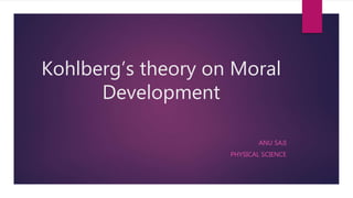 Kohlberg’s theory on Moral
Development
ANU SAJI
PHYSICAL SCIENCE
 