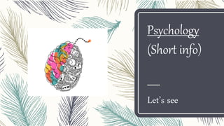 Psychology
(Short info)
Let’s see
 