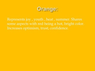 Represents joy , youth , heat , summer. Shares
some aspects with red being a hot, bright color.
Increases optimism, trust, confidence.

 
