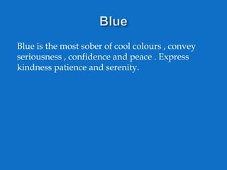 Blue is the most sober of cool colours , convey
seriousness , confidence and peace . Express
kindness patience and serenity.

 