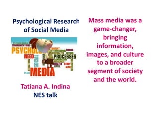 Mass media was a
game-changer,
bringing
information,
images, and culture
to a broader
segment of society
and the world.
Tatiana A. Indina
NES talk
Psychological Research
of Social Media
 