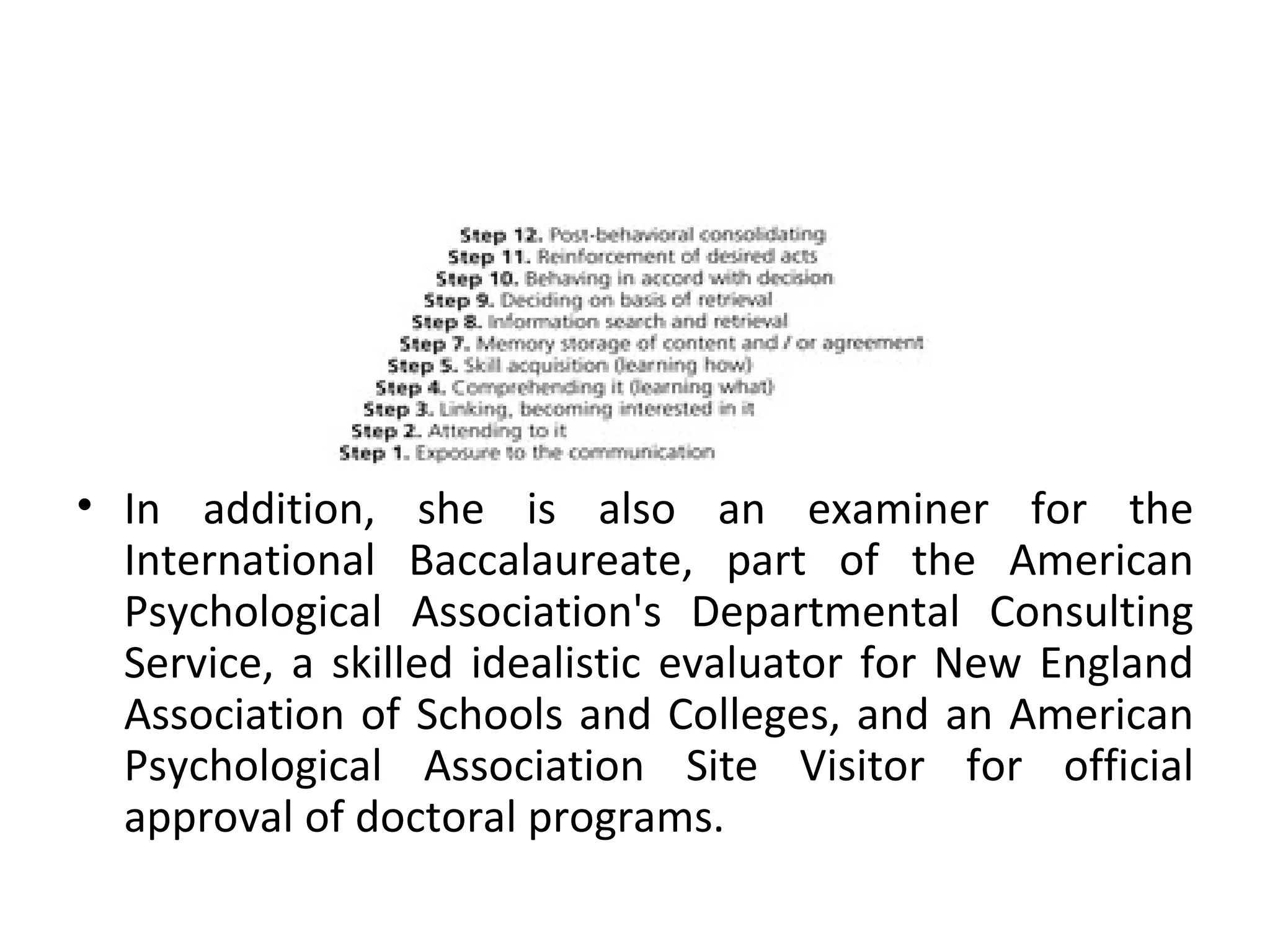In addition, she is also an examiner for the International Baccalaureate, part of the American Psychological Association's Departmental Consulting Service, a skilled idealistic evaluator for New England Association of Schools and Colleges, and an American Psychological Association Site Visitor for official approval of doctoral programs. 
