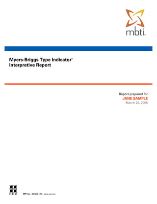 Myers-Briggs Type Indicator                    ®



Interpretive Report




                                                   Report prepared for
                                                     JANE SAMPLE
                                                       March 22, 2005




      CPP, Inc. | 800-624-1765 | www.cpp.com
 