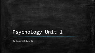 Psychology Unit 1
By Dominic Edwards
 