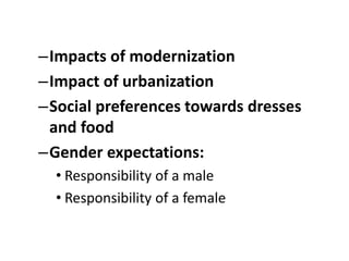 –Impacts of modernization
–Impact of urbanization
–Social preferences towards dresses
and food
–Gender expectations:
• Responsibility of a male
• Responsibility of a female
 