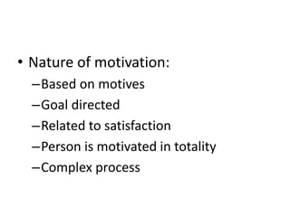 • Nature of motivation:
–Based on motives
–Goal directed
–Related to satisfaction
–Person is motivated in totality
–Complex process
 