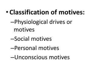 •Classification of motives:
–Physiological drives or
motives
–Social motives
–Personal motives
–Unconscious motives
 