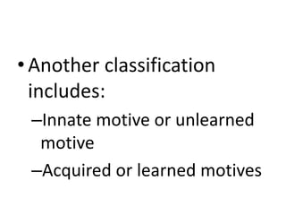 •Another classification
includes:
–Innate motive or unlearned
motive
–Acquired or learned motives
 