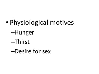 •Physiological motives:
–Hunger
–Thirst
–Desire for sex
 