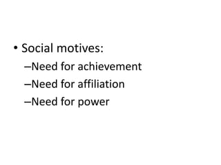 • Social motives:
–Need for achievement
–Need for affiliation
–Need for power
 