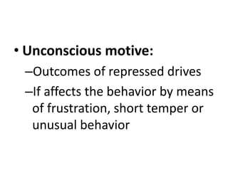 • Unconscious motive:
–Outcomes of repressed drives
–If affects the behavior by means
of frustration, short temper or
unusual behavior
 