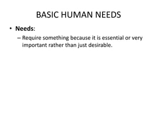 BASIC HUMAN NEEDS
• Needs:
– Require something because it is essential or very
important rather than just desirable.
 