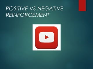 POSITIVE VS NEGATIVE
REINFORCEMENT
 