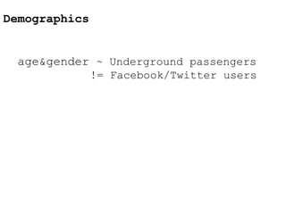 Demographics
age&gender ~ Underground passengers
!= Facebook/Twitter users
 