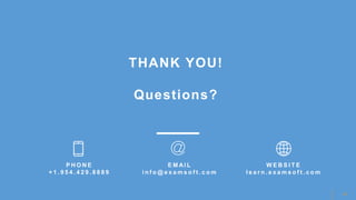 13
P H O N E
+ 1 . 9 5 4 . 4 2 9 . 8 8 8 9
E M A I L
i n f o @ e x a m s o f t . c o m
W E B S I T E
l e a r n . e x a m s o f t . c o m
THANK YOU!
Questions?
 