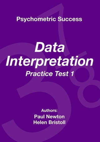 Copyright www.psychometric-success.com					 Page 
Data Interpretation—Practice Test 1
Authors:
Paul Newton
Helen Bristoll
Data
Interpretation
Practice Test 1
Psychometric Success
 