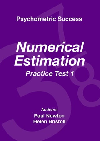 Copyright www.psychometric-success.com					 Page 
Numerical Estimation—Practice Test 1
Authors:
Paul Newton
Helen Bristoll
Numerical
Estimation
Practice Test 1
Psychometric Success
 