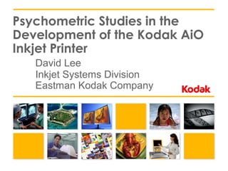 Psychometric Studies in the
Development of the Kodak AiO
Inkjet Printer
David Lee
Inkjet Systems Division
Eastman Kodak Company
 