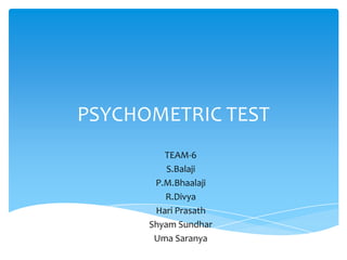 PSYCHOMETRIC TEST
TEAM-6
S.Balaji
P.M.Bhaalaji
R.Divya
Hari Prasath
Shyam Sundhar
Uma Saranya
 
