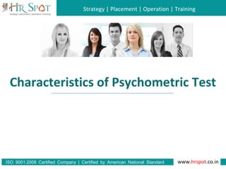 Strategy | Placement | Operation | Training
www.hrspot.co.in:ISO 9001 2008 Certified Company | Certified by American National Standard
Institute
Characteristics of Psychometric Test
 