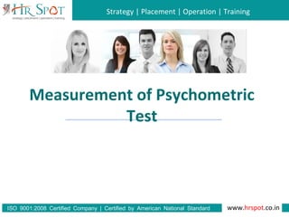 Strategy | Placement | Operation | Training
www.hrspot.co.in:ISO 9001 2008 Certified Company | Certified by American National Standard
Institute
Measurement of Psychometric
Test
 