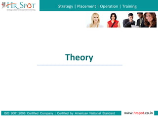 Strategy | Placement | Operation | Training
www.hrspot.co.in:ISO 9001 2008 Certified Company | Certified by American National Standard
Institute
Theory
 