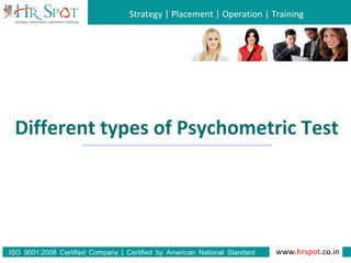 Strategy | Placement | Operation | Training
www.hrspot.co.in:ISO 9001 2008 Certified Company | Certified by American National Standard
Institute
Different types of Psychometric Test
 
