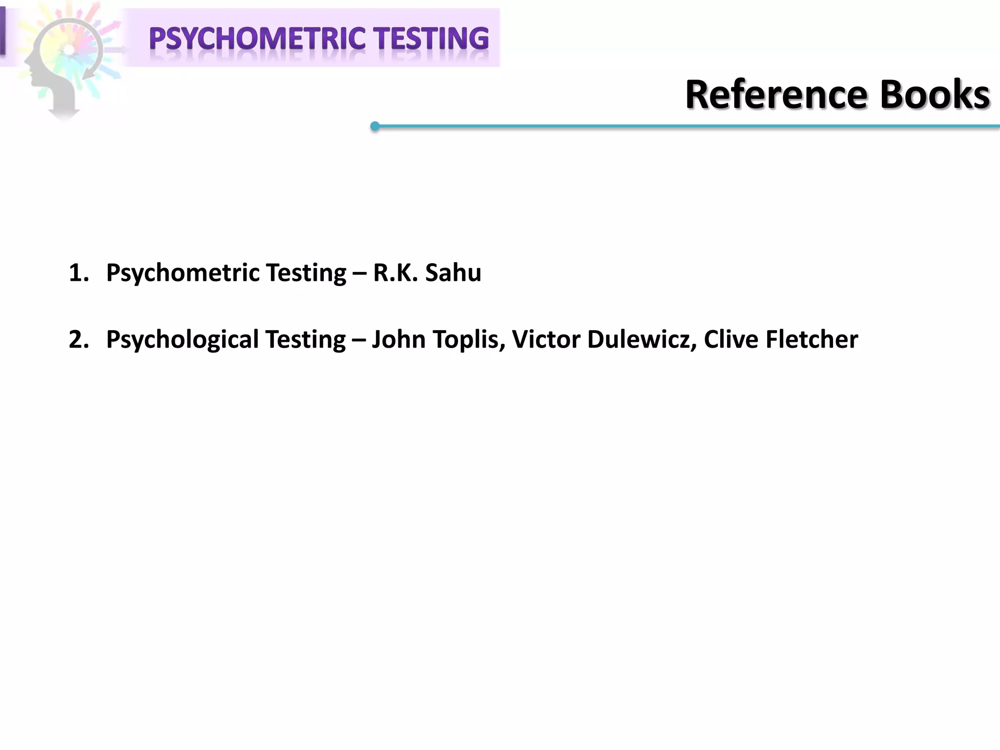 Reference Books
1. Psychometric Testing – R.K. Sahu
2. Psychological Testing – John Toplis, Victor Dulewicz, Clive Fletcher
 