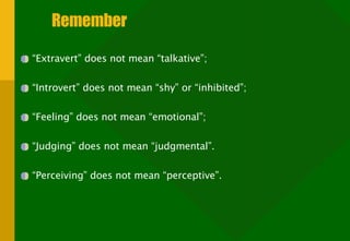 Remember “ Extravert” does not mean “talkative”; “ Introvert” does not mean “shy” or “inhibited”; “ Feeling” does not mean “emotional”; “ Judging” does not mean “judgmental”. “ Perceiving” does not mean “perceptive”. 