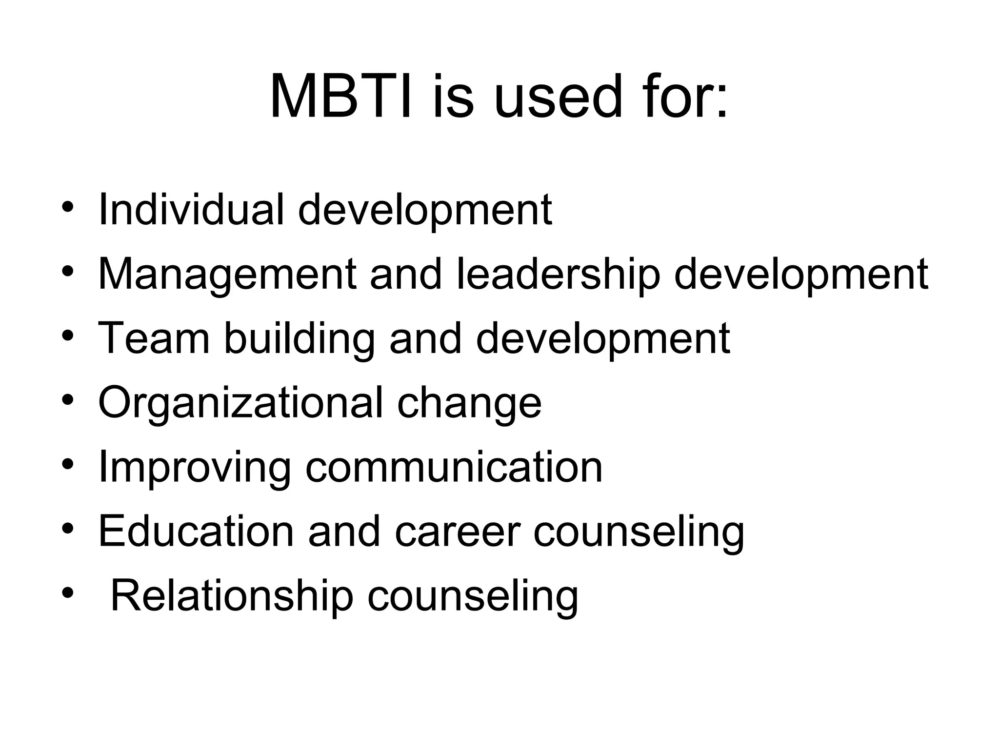 MBTI is used for: Individual development Management and leadership development Team building and development Organizational change Improving communication Education and career counseling   Relationship counseling 