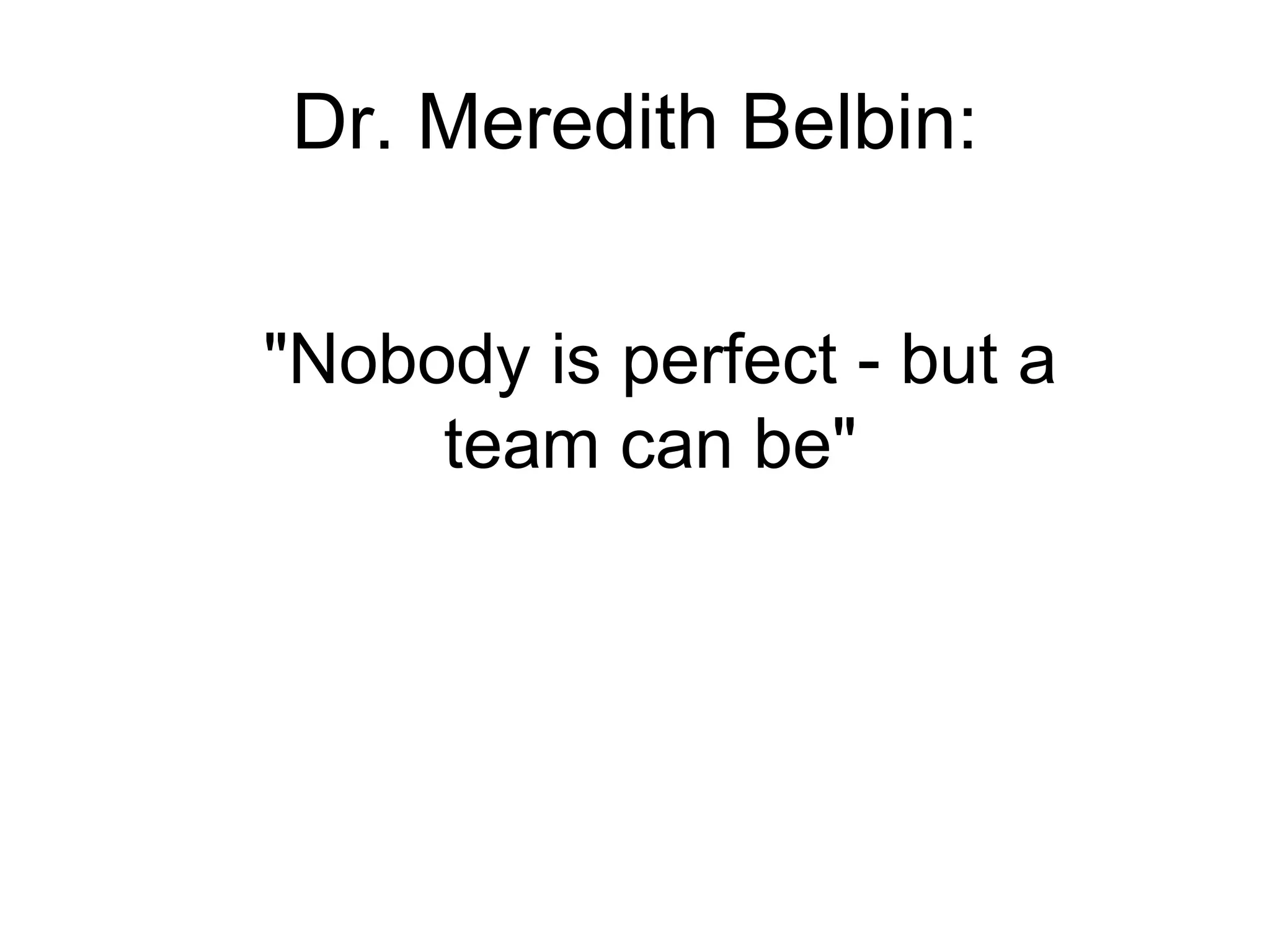 Dr. Meredith  Belbin: "Nobody is perfect - but a team can be"   