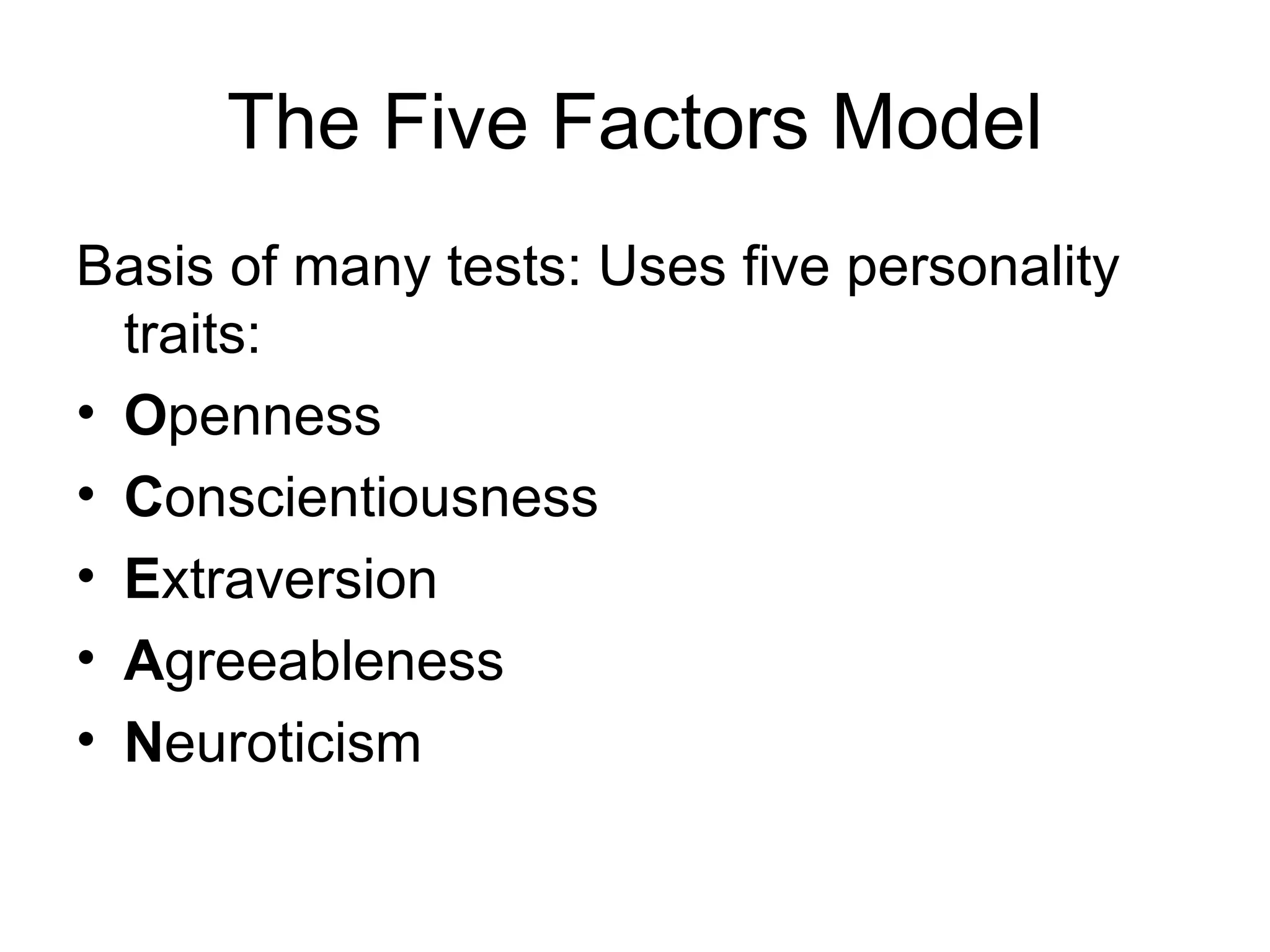 The Five Factors Model Basis of many tests: Uses five personality traits: O penness C onscientiousness E xtraversion A greeableness N euroticism   