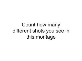 Count how many
different shots you see in
this montage

 