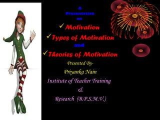 A
Presentation
on
Motivation
Types of Motivation
and
Theories of Motivation
Presented By-
Priyanka Nain
Institute of Teacher Training
&
Research (B.P.S.M.V.)
 
