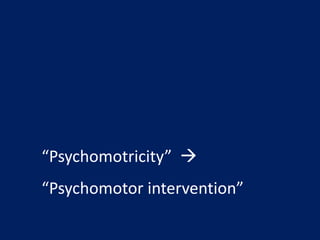 “Psychomotricity” 
“Psychomotor intervention”
 