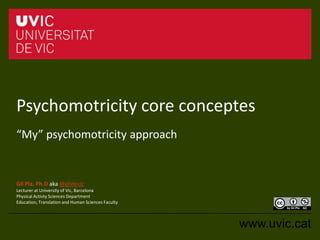 Psychomotricity core concepts
“My” psychomotricity approach
Gil Pla, Ph.D aka @gildevic
Lecturer at University of Vic, Barcelona
Physical Activty Sciences Department
Education, Translation and Human Sciences Faculty
 