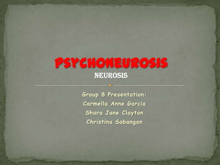 neurosis

Group 8 Presentation:
Carmella Anne Garcia
 Shara Jane Clayton
 Christina Sabangan
 