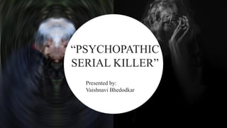 Presented by:
Vaishnavi Bhedodkar
“PSYCHOPATHIC
SERIAL KILLER”
 