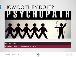 HOW DO THEY DO IT?
SHORINJI KEMPO INDIA
ALL ABOUT
PSYHOLOGICAL MANIPULATORS
 