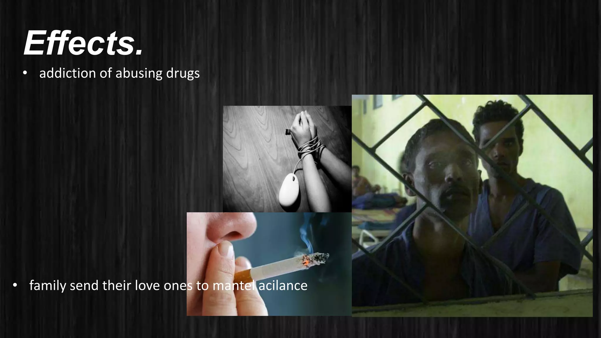 Effects.
• addiction of abusing drugs
• family send their love ones to mantel acilance